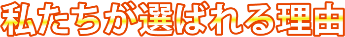 私たちが選ばれる理由