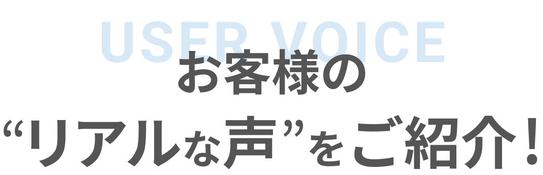 お客様のリアルな声をご紹介